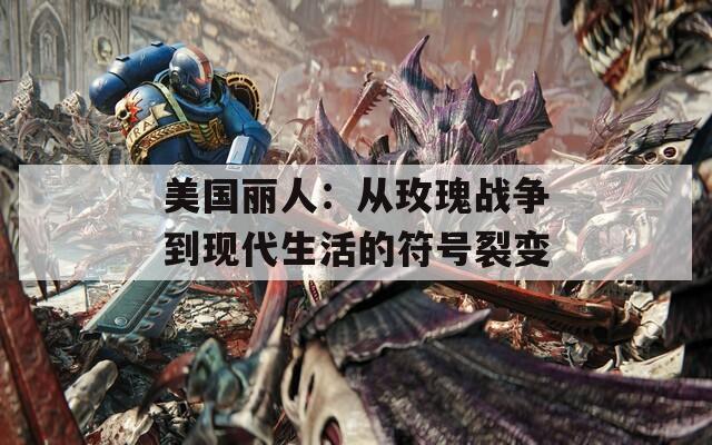美國麗人：從玫瑰戰(zhàn)爭到現(xiàn)代生活的符號裂變