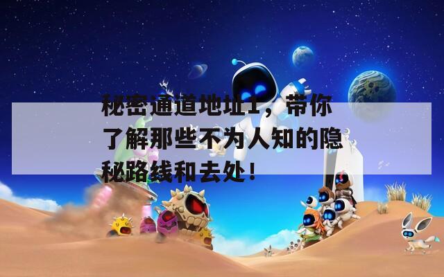 秘密通道地址1，帶你了解那些不為人知的隱秘路線和去處！