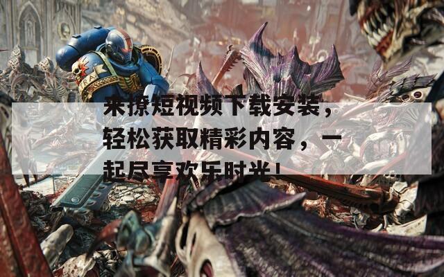 來撩短視頻下載安裝，輕松獲取精彩內(nèi)容，一起盡享歡樂時光！