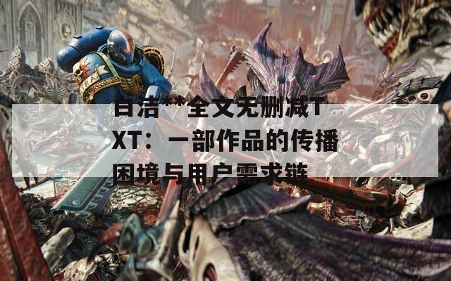 白潔**全文無(wú)刪減TXT：一部作品的傳播困境與用戶需求鏈