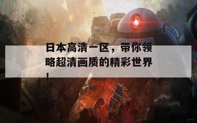 日本高清一區(qū)，帶你領(lǐng)略超清畫質(zhì)的精彩世界！