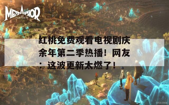 紅桃免費觀看電視劇慶余年第二季熱播！網(wǎng)友：這波更新太燃了！