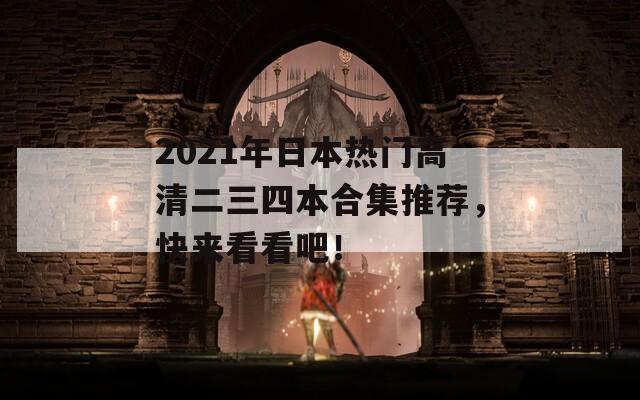 2021年日本熱門高清二三四本合集推薦，快來看看吧！