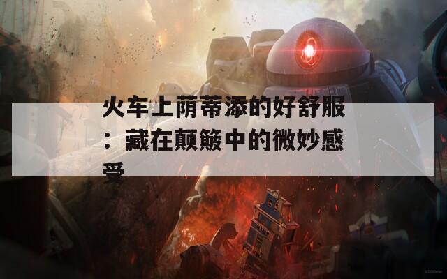 火車上蔭蒂添的好舒服：藏在顛簸中的微妙感受