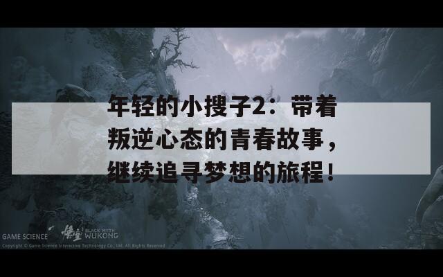年輕的小搜子2：帶著叛逆心態(tài)的青春故事，繼續(xù)追尋夢(mèng)想的旅程！