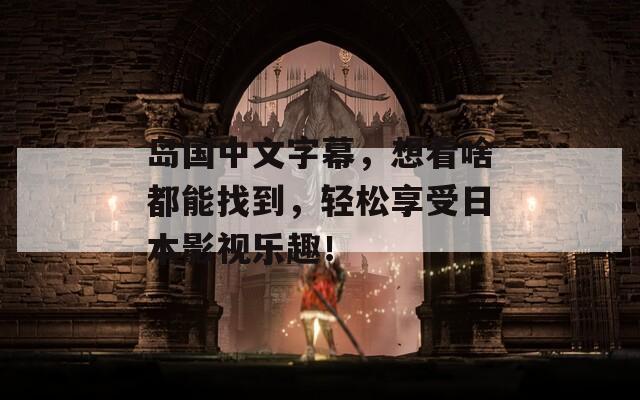 島國中文字幕，想看啥都能找到，輕松享受日本影視樂趣！