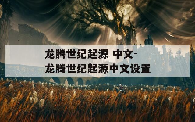 龍騰世紀(jì)起源 中文-龍騰世紀(jì)起源中文設(shè)置