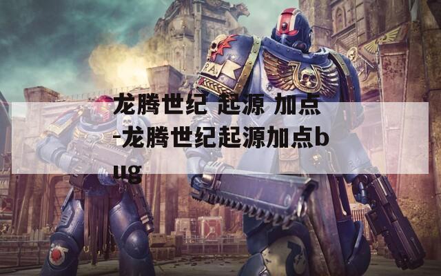 龍騰世紀 起源 加點-龍騰世紀起源加點bug