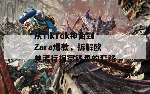 從TikTok神曲到Zara爆款，拆解歐美流行掏空錢包的套路