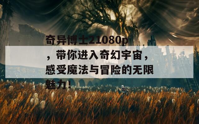 奇異博士21080p，帶你進(jìn)入奇幻宇宙，感受魔法與冒險(xiǎn)的無(wú)限魅力！