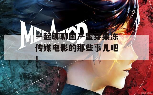 一起聊聊國產(chǎn)蜜芽果凍傳媒電影的那些事兒吧！