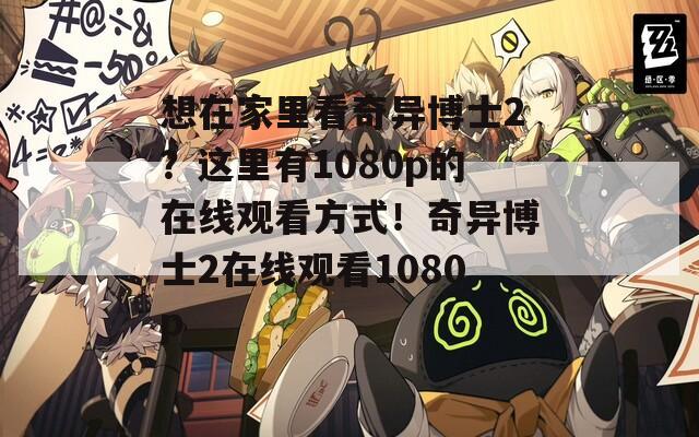 想在家里看奇異博士2？這里有1080p的在線觀看方式！奇異博士2在線觀看1080p