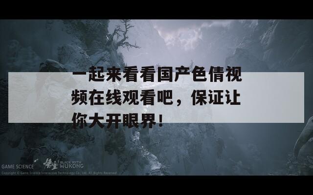 一起來看看國產(chǎn)色倩視頻在線觀看吧，保證讓你大開眼界！