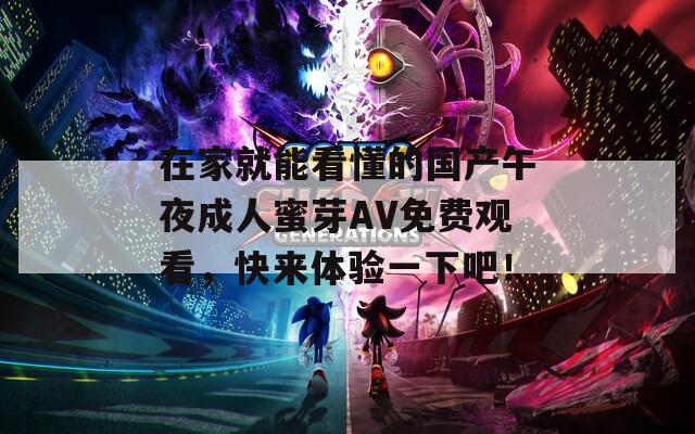 在家就能看懂的國產(chǎn)午夜成人蜜芽AV免費(fèi)觀看，快來體驗一下吧！