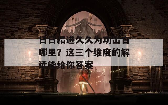 日日精進(jìn)久久為功出自哪里？這三個(gè)維度的解讀能給你答案