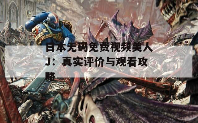 日本無(wú)碼免費(fèi)視頻美人J：真實(shí)評(píng)價(jià)與觀看攻略