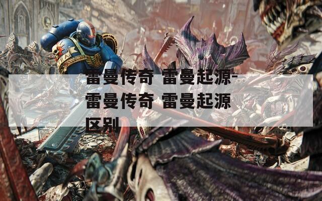 雷曼傳奇 雷曼起源-雷曼傳奇 雷曼起源 區(qū)別
