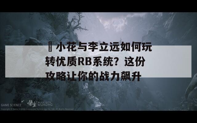 寀小花與李立遠如何玩轉(zhuǎn)優(yōu)質(zhì)RB系統(tǒng)？這份攻略讓你的戰(zhàn)力飆升