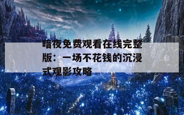 暗夜免費觀看在線完整版：一場不花錢的沉浸式觀影攻略