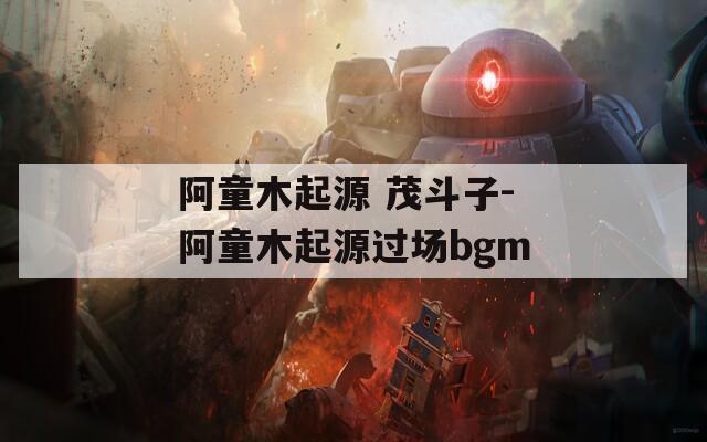 阿童木起源 茂斗子-阿童木起源過場bgm