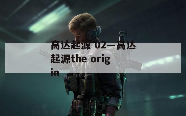 高達起源 02—高達起源the origin