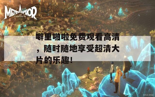 噼里啪啦免費(fèi)觀看高清，隨時(shí)隨地享受超清大片的樂趣！