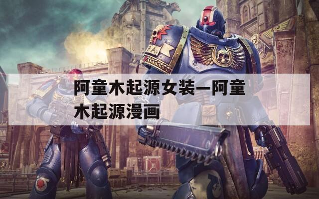 阿童木起源女裝—阿童木起源漫畫
