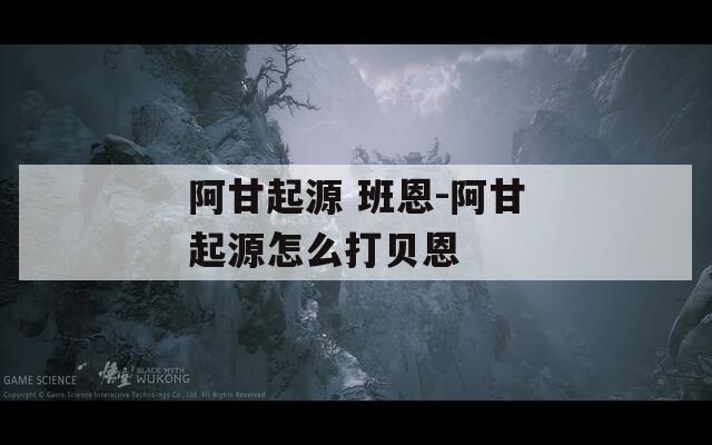 阿甘起源 班恩-阿甘起源怎么打貝恩
