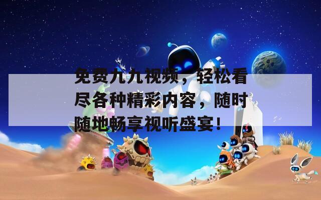 免費(fèi)九九視頻，輕松看盡各種精彩內(nèi)容，隨時隨地暢享視聽盛宴！