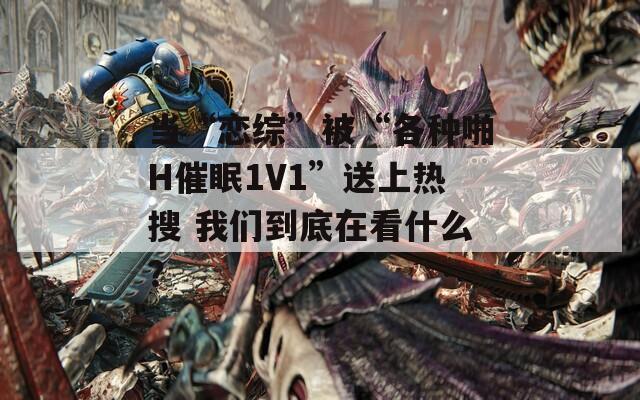 當(dāng)“戀綜”被“各種啪H催眠1V1”送上熱搜 我們到底在看什么？