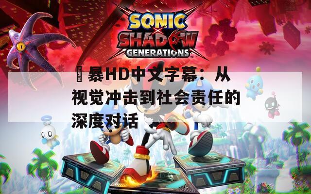 強(qiáng)暴HD中文字幕：從視覺沖擊到社會責(zé)任的深度對話
