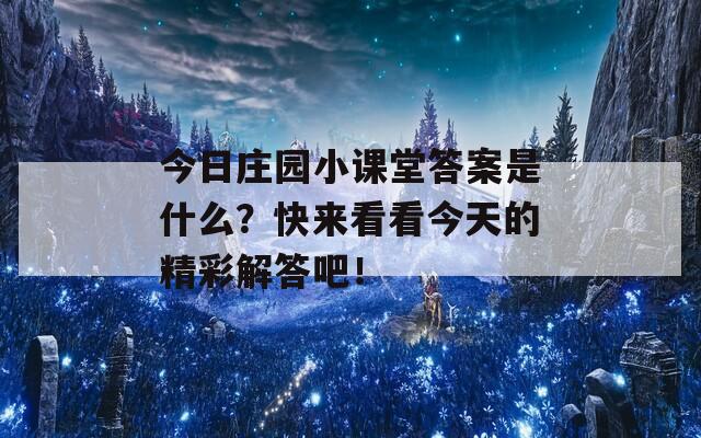 今日莊園小課堂答案是什么？快來看看今天的精彩解答吧！