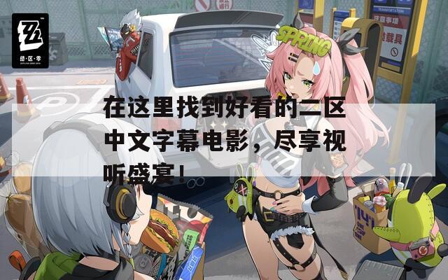 在這里找到好看的二區(qū)中文字幕電影，盡享視聽盛宴！