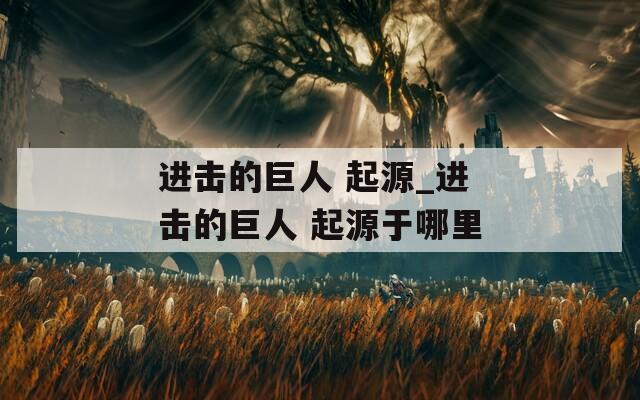 進擊的巨人 起源_進擊的巨人 起源于哪里