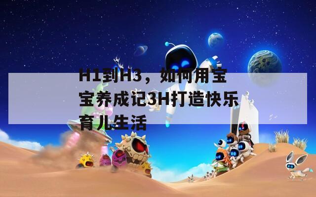 H1到H3，如何用寶寶養(yǎng)成記3H打造快樂(lè)育兒生活