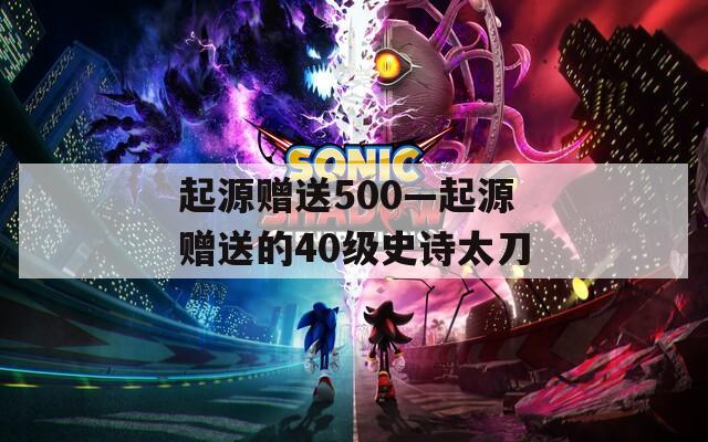 起源贈送500—起源贈送的40級史詩太刀
