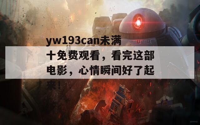 yw193can未滿十免費(fèi)觀看，看完這部電影，心情瞬間好了起來(lái)！