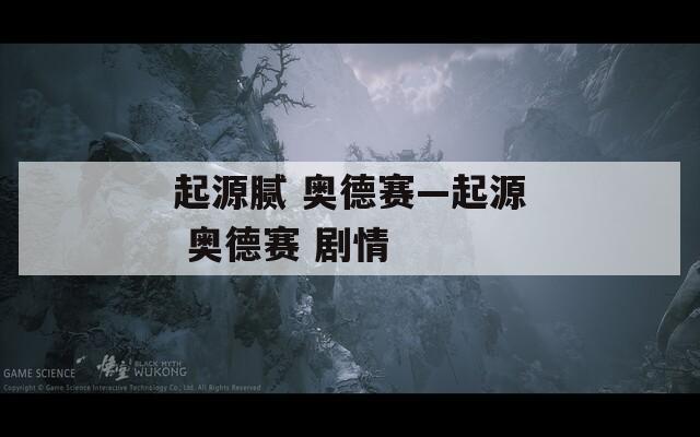 起源膩 奧德賽—起源 奧德賽 劇情
