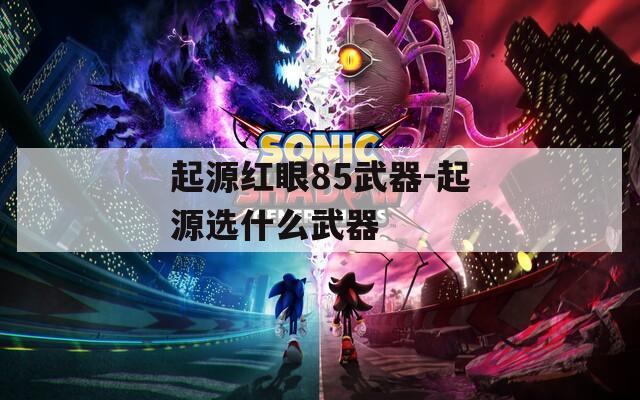 起源紅眼85武器-起源選什么武器