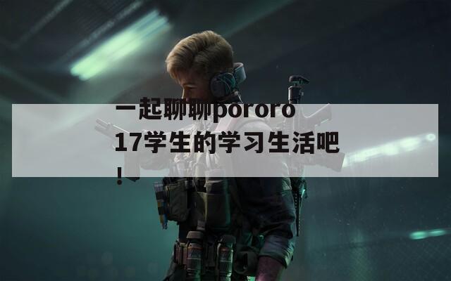 一起聊聊pororo17學(xué)生的學(xué)習(xí)生活吧！