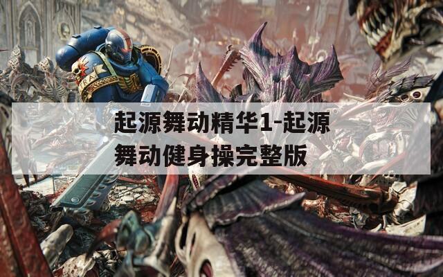 起源舞動(dòng)精華1-起源舞動(dòng)健身操完整版