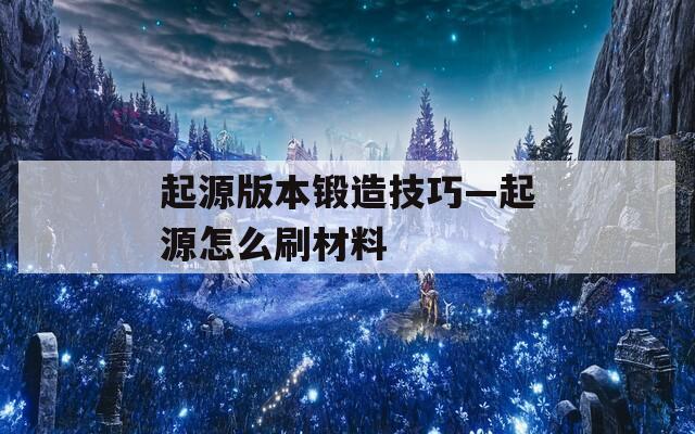 起源版本鍛造技巧—起源怎么刷材料