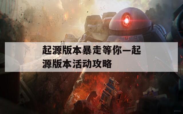 起源版本暴走等你—起源版本活動(dòng)攻略