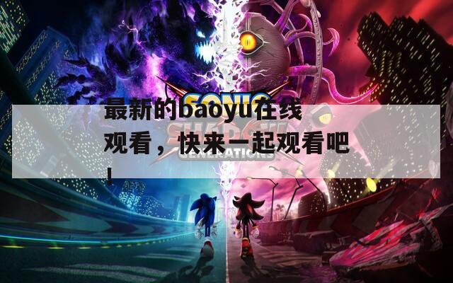 最新的baoyu在線觀看，快來(lái)一起觀看吧！
