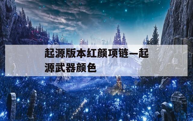 起源版本紅顏項(xiàng)鏈—起源武器顏色