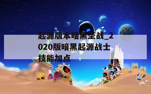 起源版本暗黑圣戰(zhàn)_2020版暗黑起源戰(zhàn)士技能加點