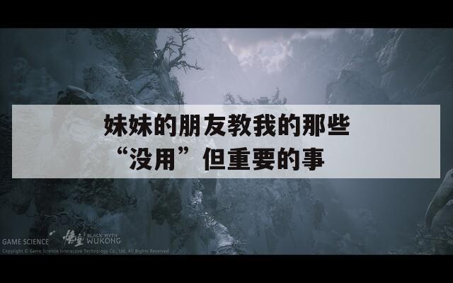 妹妹的朋友教我的那些“沒用”但重要的事