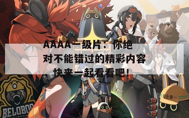 AAAA一級片：你絕對不能錯過的精彩內(nèi)容，快來一起看看吧！