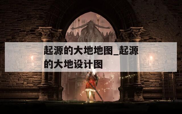 起源的大地地圖_起源的大地設(shè)計(jì)圖