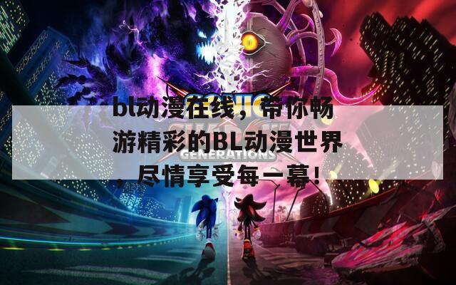 bl動漫在線，帶你暢游精彩的BL動漫世界，盡情享受每一幕！